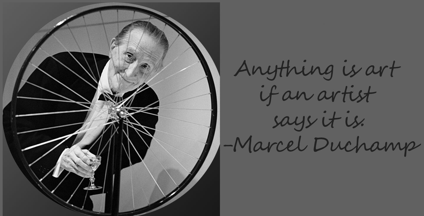 Anything is art if an artist says it is.-Marcel Duchamp